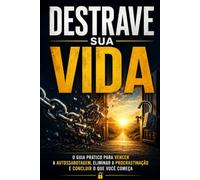 Destrave Sua Vida: O Guia Prático para Vencer a Autossabotagem, Eliminar a Procrastinação e Concluir o que Você Começa