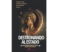 Destronando al Estado: PRINCIPIOS PARA LIBERAR LAS FAMILIAS DE LA OPRESION ESTATAL