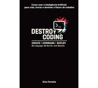 Destroy Coding: Como usar a Inteligência Artificial para criar, inovar e dominar o futuro do trabalho