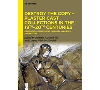 Destroy the Copy - Plaster Cast Collections in the 19th-20th Centuries: Demolition, Defacement, Disposal in Europe and Beyond