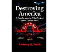 Destroying America: A Dossier on the CIA’s Control of the Government