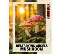 Destroying Angels Mushroom Photo Book: 40 Stunning Images of Fungi for Nature Lovers and Educational Enthusiasts