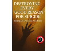 Destroying Every “Good reason” For Suicide: Saving My Own Life And Yours (Zak's Philosophy and History Books)
