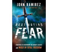 Destroying Fear: Strategies to Overthrow the Enemy's Tactics and Walk in Total Freedom