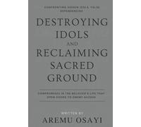 Destroying Idols and Reclaiming Sacred Ground: Confronting Hidden Idols, False Dependencies, And Compromises in the Believer’s Life That Open Doors to Enemy Access