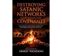 Destroying Satanic Networks and Demonic Covenants: A Deliverance Prayer Book Against Evil Networks and Satanic Bondage