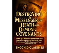 DESTROYING THE MESSENGER OF DEATH AND DEMONIC COVENANTS: POWERFUL DELIVERANCE PRAYERS TO BREAK DEATH CURSES, CANCEL WITCHCRAFT DEATH DECREES, AND WALK IN SUPERNATURAL PRESERVATION AND LONG LIFE