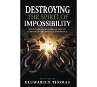 Destroying the Spirit of Impossibility: Bold Prayers and Warfare Keys to Overcome Every Spiritual Roadblock