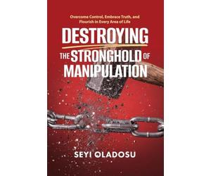 Destroying the Stronghold of Manipulation: Overcome Control, Embrace Truth, and Flourish in Every Area of Life