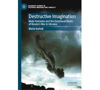 Destructive Imagination: Male Fantasies and the Emotional Roots of Russia's War in Ukraine (Palgrave Studies in Cultural Heritage and Conflict)