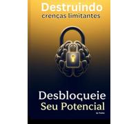 Destruindo crenças limitantes: Desbloqueie seu potencial