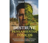 Destruye Pensamientos Tóxicos: Sanación emocional y autodescubrimiento a través de la metáfora del jardín interior
