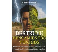 Destruye Pensamientos Tóxicos: Sanación emocional y autodescubrimiento a través de la metáfora del jardín interior