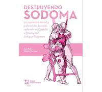 Destruyendo Sodoma. La represión social y judicial del pecado nefando en Castilla a finales del Antiguo Régimen (Plural)