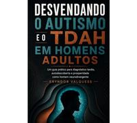 Desvendando o autismo e o TDAH em homens adultos: Um guia prático para diagnóstico tardio, autodescoberta e prosperidade como homem neurodivergente