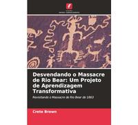 Desvendando o Massacre de Rio Bear: Um Projeto de Aprendizagem Transformativa: Revisitando o Massacre de Rio Bear de 1863