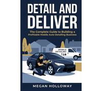 Detail and Deliver: The Complete Guide to Building a Profitable Mobile Auto Detailing Business
