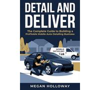 Detail and Deliver: The Complete Guide to Building a Profitable Mobile Auto Detailing Business