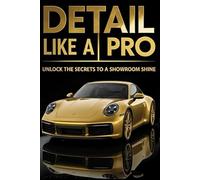 Detail Like a Pro: Unlock the Secrets to a Showroom Shine (Pro Detailer Series)