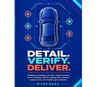 Detail. Verify. Deliver.: A Mobile Auto Detailing Job Intake, Vehicle Condition, Service Checklist, Add-On, Damage Note, Payment, Quality Control, and Handoff Log for Detailers
