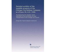 Detailed exhibits of the tangible property of the Chicago City Railway Company as of June 30, A.D. 1906: Accompanying the valuation report submitted ... Transportation of the Chicago City Council