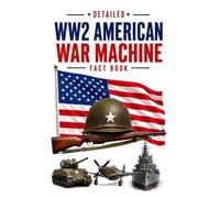 Detailed WW2 American War Machine Fact Book (WW2 War Machines of the Military Powers)
