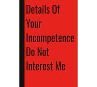 Details Of Your Incompetence Do Not Interest Me: 110 Blank Pages | 6x9Inches | Funny Notebook Gift Ideas, Sarcastic Saying Work Gag Gift for, Girls, ... Boss, Coworkers, Colleagues, Best Friend