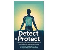 Detect to Protect: A Practical Guide to Early Cancer Detection and Lifesaving Prevention Strategies