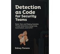 DETECTION as CODE for SECURITY TEAMS: Build, Test, and Deploy Scalable Threat Detections Using Code, Automation, and CI/CD