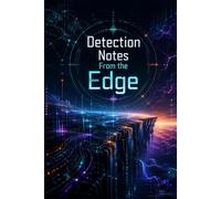 Detection Notes From the Edge: The Essential Incident Response Journal for Security Analysts to Track Threats, Document Investigations, and Build Your SOC Expertise