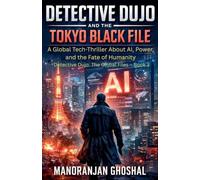 Detective Dujo and the Tokyo Black File: A Global Tech-Thriller About AI, Power, and the Fate of Humanity: 3 (Detective Dujo: The Global Files)