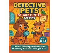 Detective Pets: 50 Logic Puzzles for Kids: Critical Thinking and Deductive Reasoning Activities for Ages 8-14 | Brain Teasers with Pet-Themed Mysteries | Educational Games for Family Fun
