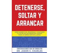 Detenerse, Soltar y Arrancar: Cómo sobrevivir, prosperar y mantener la calma en los negocios cuando todo lo demás está en llamas
