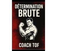 Détermination Brute: Le guide mental Coach Tof pour ne jamais lâcher