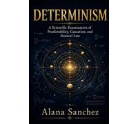 DETERMINISM: A Scientific Examination of Predictability, Causation, and Natural Law