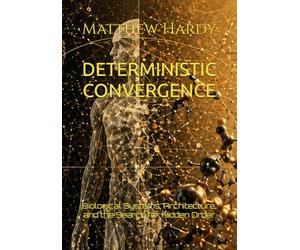DETERMINISTIC CONVERGENCE: Biological Systems, Architecture, and the Search for Hidden Order