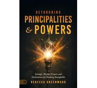 Dethroning Principalities and Powers: Strategic Warfare Prayers and Declarations for Breaking Strongholds