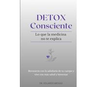 DETOX CONSCIENTE Lo que la medicina no te explica: Reconecta con la sabiduría de tu cuerpo y vive con más salud y bienestar