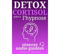 Détox cortisol grâce à l’hypnose : 2 séances audio guidées, 10 scripts hypnotiques, programme complet: Retrouvez votre énergie et votre équilibre ... et sérénité. (Thibault Renand Hypnose)