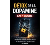 Détox de la Dopamine En 7 Jours: Reprends le contrôle de ton cerveau,de ton énergie et de ta vie.