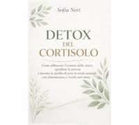 DETOX DEL CORTISOLO: Come abbassare l’ormone dello stress, sgonfiare la pancia e favorire la perdita di peso in modo naturale con alimentazione e ... in Armonia” - La Collana di Sofia Neri)