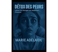 Détox des Peurs: Libérer les chaînes invisibles et retrouver sa puissance intérieure (LA GRANDE DETOX INTERIEURE)