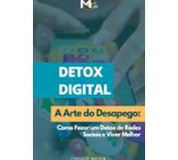 Detox Digital - A Arte Do Desapego: Como Fazer Um Detox De Redes Socia