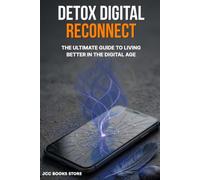 DETOX DIGITAL - RECONNECT: The Ultimate Guide to Living Better in the Digital Age