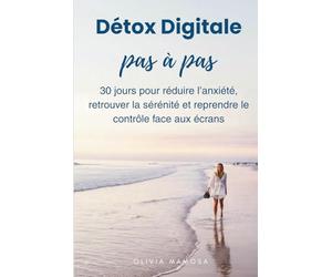 Détox Digitale Pas à Pas: 30 jours pour réduire l’anxiété, retrouver la sérénité et reprendre le contrôle face aux écrans