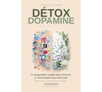 Détox dopamine: Le défi 30 jours pour retrouver sa concentration : reprenez le contrôle de votre attention, libérez-vous de la surstimulation, et réapprenez à votre cerveau à se concentrer