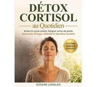 Détox du Cortisol au Quotidien: Brisez le cycle stress-fatigue-prise de poids, comprenez enfin votre corps et retrouvez énergie, sérénité, équilibre et défenses naturelles renforcées