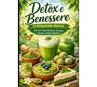 Detox e Benessere: La Rivoluzione Matcha: Ricette Superfood per Energia, Detox e Salute Radiosa