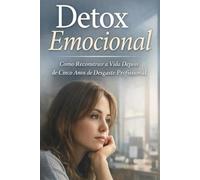 Detox Emocional: Como Reconstruir a Vida Depois de Cinco Anos de Desgaste Profissional