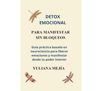 DETOX EMOCIONAL PARA MANIFESTAR SIN BLOQUEOS: Guía práctica basada en neurociencia para liberar emociones y manifestar desde tu poder interior